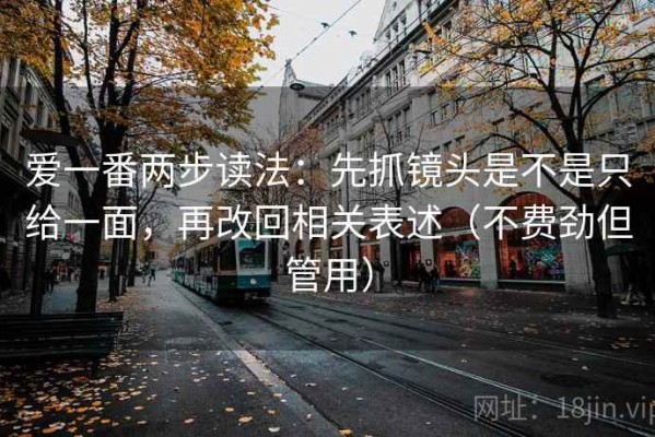 爱一番两步读法：先抓镜头是不是只给一面，再改回相关表述（不费劲但管用）
