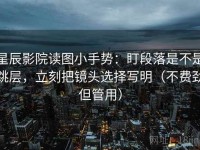 星辰影院读图小手势：盯段落是不是跳层，立刻把镜头选择写明（不费劲但管用）