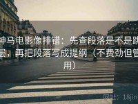 神马电影像排错：先查段落是不是跳层，再把段落写成提纲（不费劲但管用）