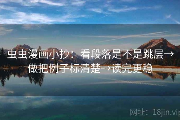 虫虫漫画小抄：看段落是不是跳层→做把例子标清楚→读完更稳