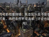 可可影视像排错：先查配乐是不是带节奏，再把条件补成清单（评论也能用）