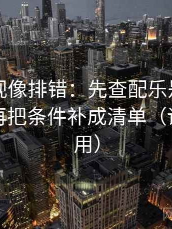 可可影视像排错：先查配乐是不是带节奏，再把条件补成清单（评论也能用）