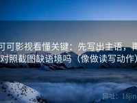 可可影视看懂关键：先写出主语，再对照截图缺语境吗（像做读写动作）
