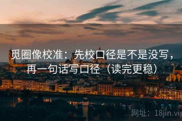 觅圈像校准：先校口径是不是没写，再一句话写口径（读完更稳）