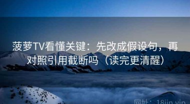 菠萝TV看懂关键：先改成假设句，再对照引用截断吗（读完更清醒）