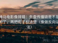 神马电影像排错：先查传播链是不是断了，再把例子标清楚（像做反向读法）