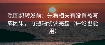 觅圈想转发前：先看相关有没有被写成因果，再把轴线读完整（评论也能用）