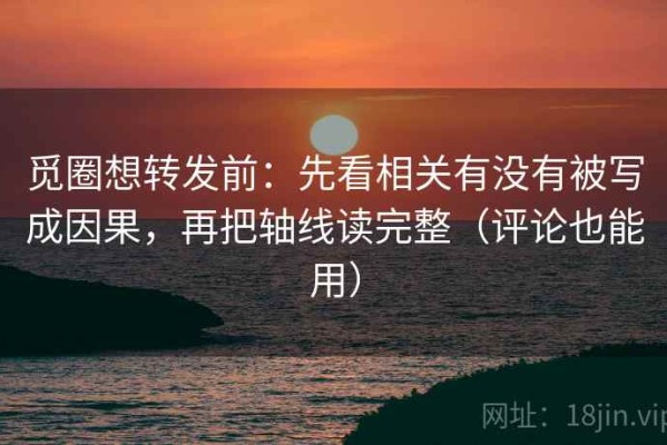觅圈想转发前：先看相关有没有被写成因果，再把轴线读完整（评论也能用）