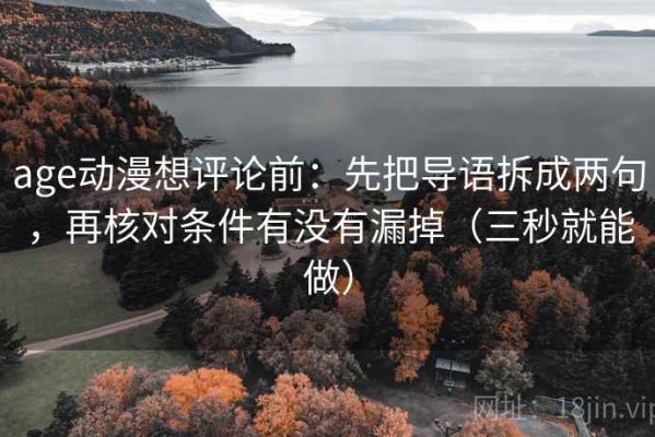 age动漫想评论前：先把导语拆成两句，再核对条件有没有漏掉（三秒就能做）