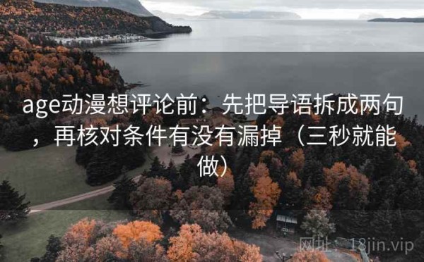 age动漫想评论前：先把导语拆成两句，再核对条件有没有漏掉（三秒就能做）