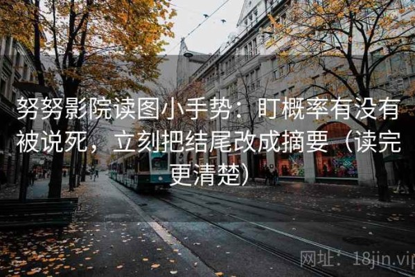 努努影院读图小手势：盯概率有没有被说死，立刻把结尾改成摘要（读完更清楚）