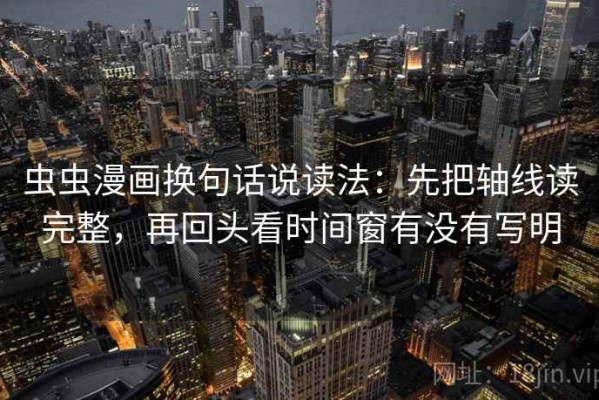 虫虫漫画换句话说读法：先把轴线读完整，再回头看时间窗有没有写明
