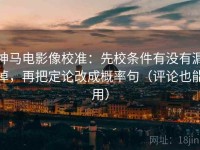 神马电影像校准：先校条件有没有漏掉，再把定论改成概率句（评论也能用）