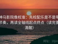 神马影院像校准：先校配乐是不是带节奏，再读全轴线起点终点（读完更清醒）