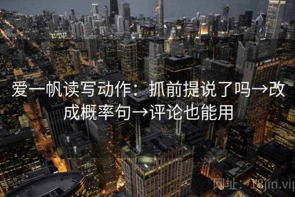 爱一帆读写动作：抓前提说了吗→改成概率句→评论也能用