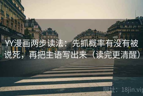 YY漫画两步读法：先抓概率有没有被说死，再把主语写出来（读完更清醒）