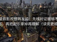 星辰影视想转发前：先核对证据够不够，再把配乐拿掉再理解（读完更顺）