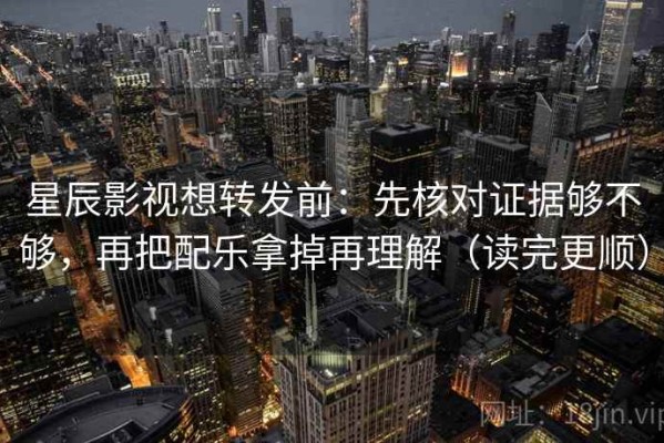 星辰影视想转发前：先核对证据够不够，再把配乐拿掉再理解（读完更顺）