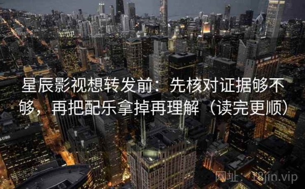 星辰影视想转发前：先核对证据够不够，再把配乐拿掉再理解（读完更顺）