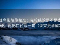 蜂鸟影院像校准：先校结论是不是太硬，再把口径写一句（读完更清醒）