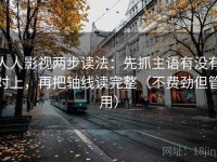 人人影视两步读法：先抓主语有没有对上，再把轴线读完整（不费劲但管用）
