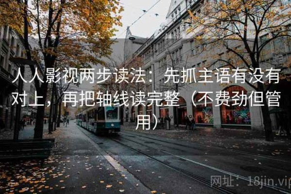人人影视两步读法：先抓主语有没有对上，再把轴线读完整（不费劲但管用）