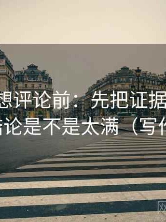 黑料网想评论前：先把证据列成条，再核对结论是不是太满（写作也能用）