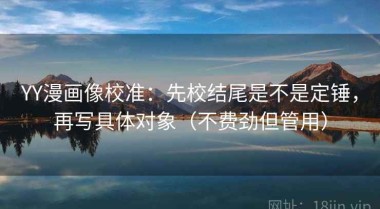 YY漫画像校准：先校结尾是不是定锤，再写具体对象（不费劲但管用）