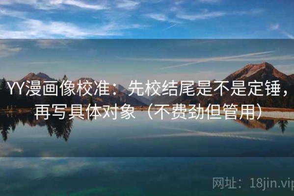 YY漫画像校准：先校结尾是不是定锤，再写具体对象（不费劲但管用）