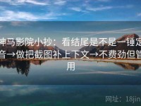 神马影院小抄：看结尾是不是一锤定音→做把截图补上下文→不费劲但管用