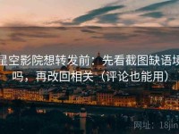 星空影院想转发前：先看截图缺语境吗，再改回相关（评论也能用）