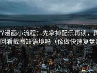 YY漫画小流程：先拿掉配乐再读，再回看截图缺语境吗（像做快速复盘）
