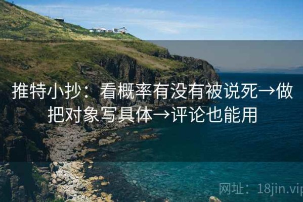 推特小抄：看概率有没有被说死→做把对象写具体→评论也能用