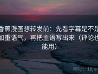 香蕉漫画想转发前：先看字幕是不是加重语气，再把主语写出来（评论也能用）