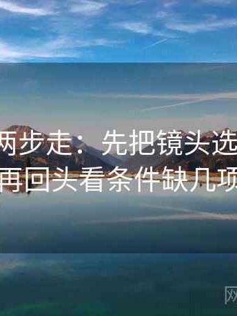 茶杯狐两步走：先把镜头选择写明，再回头看条件缺几项