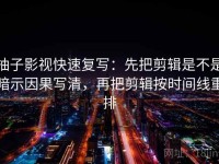 柚子影视快速复写：先把剪辑是不是暗示因果写清，再把剪辑按时间线重排