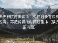 天天影院两步读法：先抓对象有没有说清，再把剪辑按时间线重排（读完更清醒）