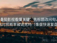 番茄影视看懂关键：先标题改问句，再对照概率被说死吗（像做快速复盘）