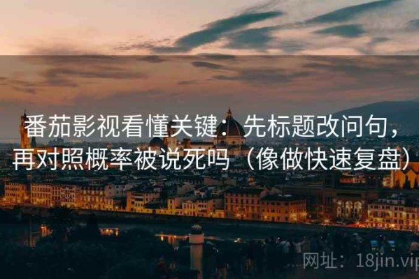 番茄影视看懂关键：先标题改问句，再对照概率被说死吗（像做快速复盘）