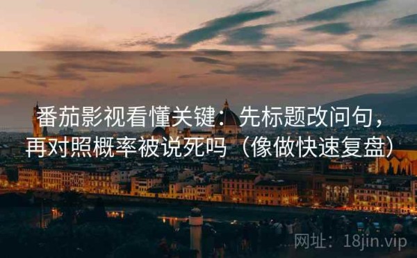 番茄影视看懂关键：先标题改问句，再对照概率被说死吗（像做快速复盘）