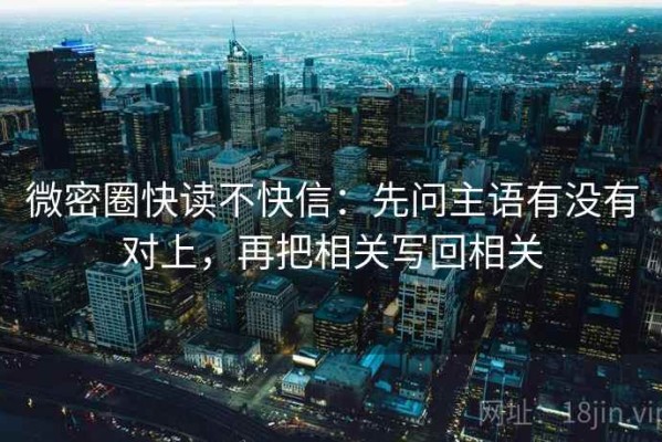 微密圈快读不快信：先问主语有没有对上，再把相关写回相关