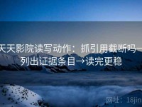 天天影院读写动作：抓引用截断吗→列出证据条目→读完更稳