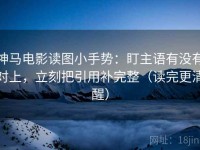 神马电影读图小手势：盯主语有没有对上，立刻把引用补完整（读完更清醒）