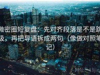 微密圈短复盘：先对齐段落是不是跳级，再把导语拆成两句（像做对照笔记）