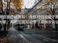 微密圈想转发前：先核对结论是不是太硬，再把范围写边界（像做反向读法）