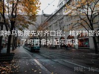 读神马影院先对齐口径：核对前提说了吗再拿掉配乐再读