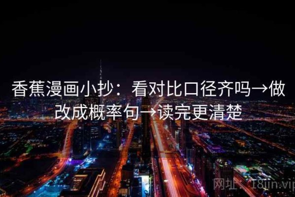 香蕉漫画小抄：看对比口径齐吗→做改成概率句→读完更清楚