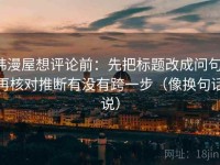 韩漫屋想评论前：先把标题改成问句，再核对推断有没有跨一步（像换句话说）