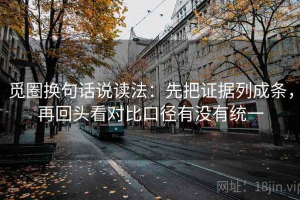 觅圈换句话说读法：先把证据列成条，再回头看对比口径有没有统一