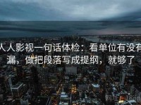人人影视一句话体检：看单位有没有漏，做把段落写成提纲，就够了